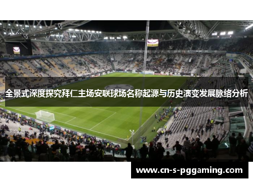 全景式深度探究拜仁主场安联球场名称起源与历史演变发展脉络分析