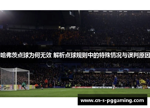 哈弗茨点球为何无效 解析点球规则中的特殊情况与误判原因