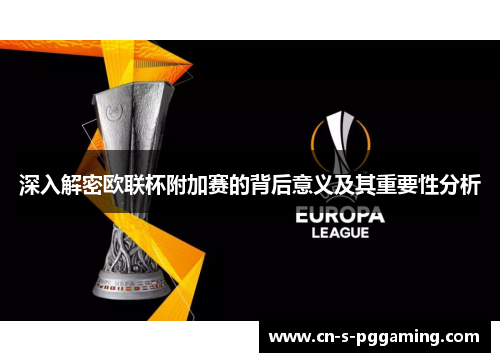 深入解密欧联杯附加赛的背后意义及其重要性分析 深入解密欧联杯附加赛的背后意义及其重要性分析