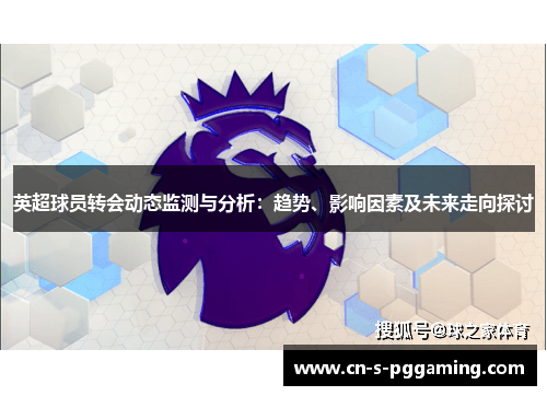 英超球员转会动态监测与分析:趋势、影响因素及未来走向探讨 英超球员转会动态监测与分析:趋势、影响因素及未来走向探讨