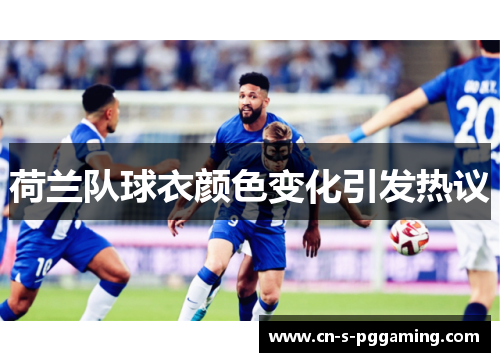 荷兰队球衣颜色变化引发热议 荷兰队球衣颜色变化引发热议