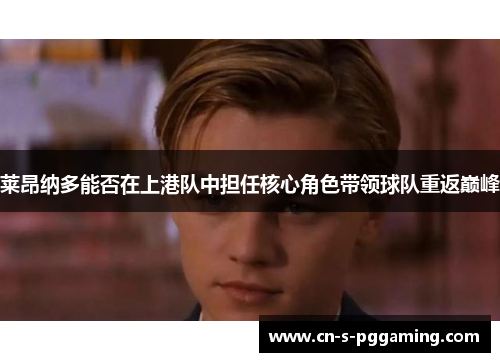 莱昂纳多能否在上港队中担任核心角色带领球队重返巅峰