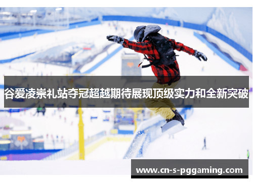 谷爱凌崇礼站夺冠超越期待展现顶级实力和全新突破