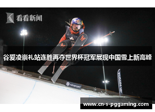 谷爱凌崇礼站连胜再夺世界杯冠军展现中国雪上新高峰