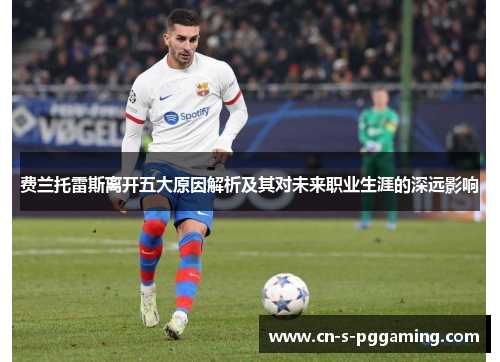 费兰托雷斯离开五大原因解析及其对未来职业生涯的深远影响 费兰托雷斯离开五大原因解析及其对未来职业生涯的深远影响