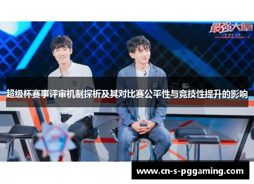 超级杯赛事评审机制探析及其对比赛公平性与竞技性提升的影响 超级杯赛事评审机制探析及其对比赛公平性与竞技性提升的影响