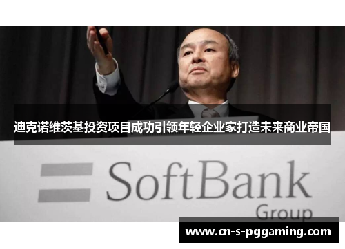 迪克诺维茨基投资项目成功引领年轻企业家打造未来商业帝国