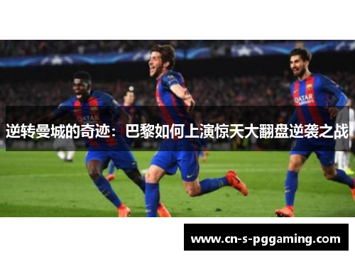 逆转曼城的奇迹：巴黎如何上演惊天大翻盘逆袭之战