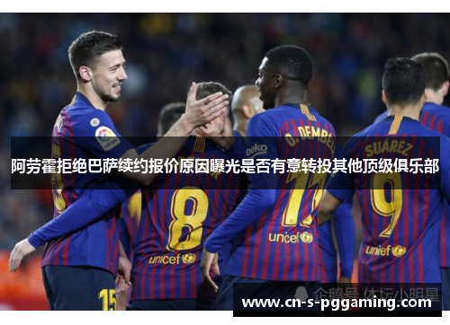 阿劳霍拒绝巴萨续约报价原因曝光是否有意转投其他顶级俱乐部 阿劳霍拒绝巴萨续约报价原因曝光是否有意转投其他顶级俱乐部