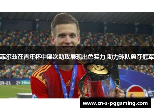 菲尔兹在青年杯中屡次助攻展现出色实力 助力球队勇夺冠军