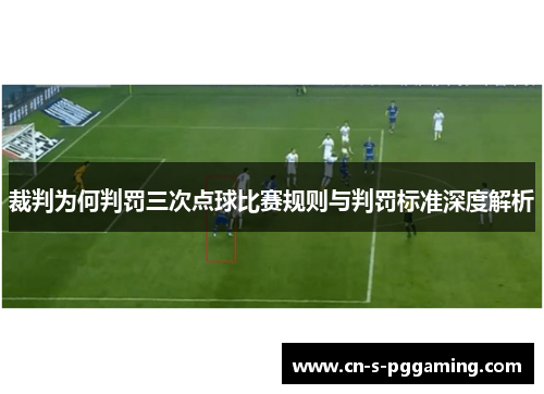 裁判为何判罚三次点球比赛规则与判罚标准深度解析