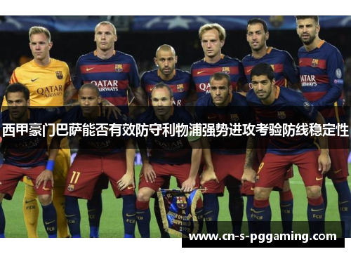 西甲豪门巴萨能否有效防守利物浦强势进攻考验防线稳定性