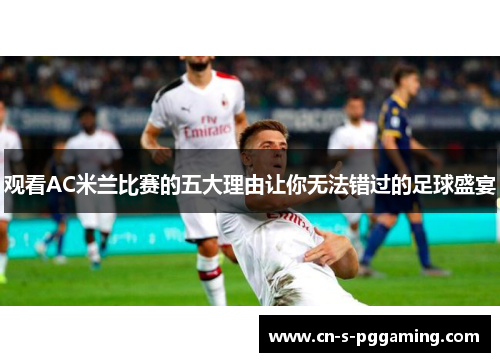 观看AC米兰比赛的五大理由让你无法错过的足球盛宴