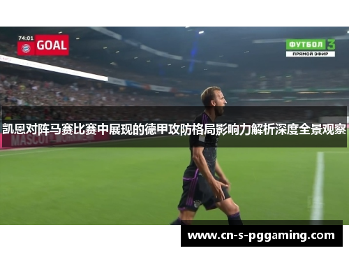 凯恩对阵马赛比赛中展现的德甲攻防格局影响力解析深度全景观察