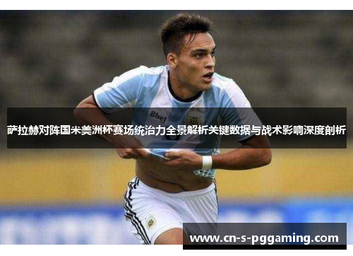 萨拉赫对阵国米美洲杯赛场统治力全景解析关键数据与战术影响深度剖析 萨拉赫对阵国米美洲杯赛场统治力全景解析关键数据与战术影响深度剖析