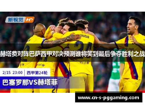 赫塔费对阵巴萨西甲对决预测谁将笑到最后争夺胜利之战