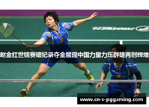 赵金红世锦赛破纪录夺金展现中国力量力压群雄再创辉煌 赵金红世锦赛破纪录夺金展现中国力量力压群雄再创辉煌