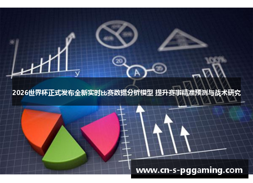 2026世界杯正式发布全新实时比赛数据分析模型 提升赛事精准预测与战术研究