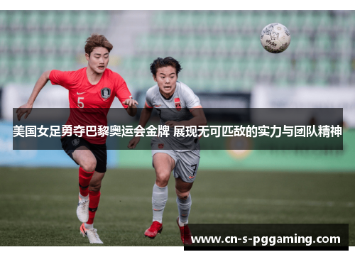 美国女足勇夺巴黎奥运会金牌 展现无可匹敌的实力与团队精神 美国女足勇夺巴黎奥运会金牌 展现无可匹敌的实力与团队精神