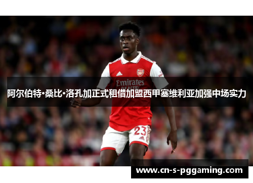 阿尔伯特·桑比·洛孔加正式租借加盟西甲塞维利亚加强中场实力 阿尔伯特·桑比·洛孔加正式租借加盟西甲塞维利亚加强中场实力