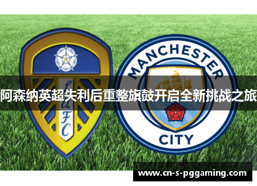 阿森纳英超失利后重整旗鼓开启全新挑战之旅 阿森纳英超失利后重整旗鼓开启全新挑战之旅