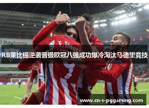 RB莱比锡逆袭晋级欧冠八强成功爆冷淘汰马德里竞技
