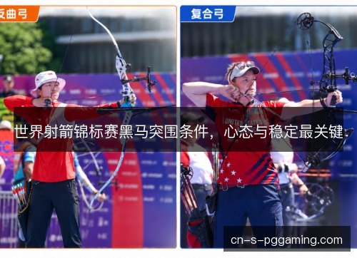 世界射箭锦标赛黑马突围条件,心态与稳定最关键 世界射箭锦标赛黑马突围条件,心态与稳定最关键