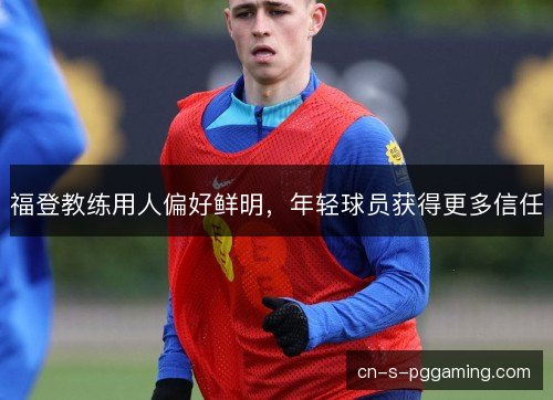 福登教练用人偏好鲜明，年轻球员获得更多信任