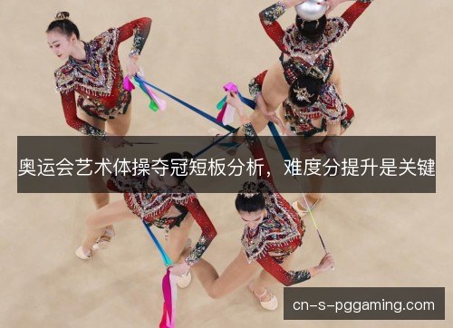 奥运会艺术体操夺冠短板分析,难度分提升是关键 奥运会艺术体操夺冠短板分析,难度分提升是关键