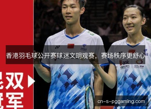 香港羽毛球公开赛球迷文明观赛，赛场秩序更舒心