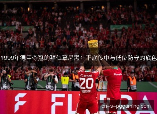 1999年德甲夺冠的拜仁慕尼黑：下底传中与低位防守的底色
